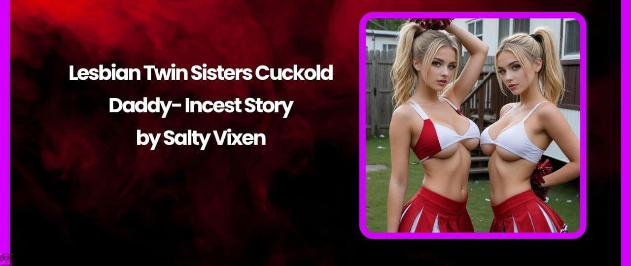 Lesbian Twin Sisters Cuckold Daddy Incest Story by Salty Vixen