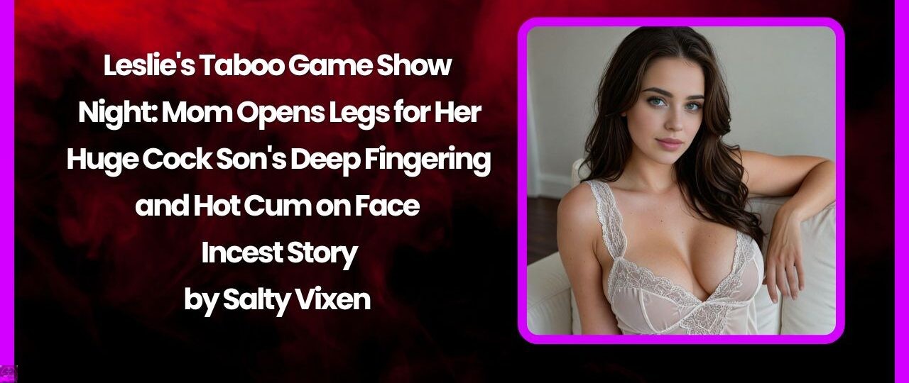 Leslie's Taboo Game Show Night: Mom Opens Legs for Her Huge Cock Son's Deep Fingering and Hot Cum on Face in Incest Story 1 Leslies Taboo Game Show Night Mom Opens Legs for Her Huge Cock Sons Deep Fingering and Hot Cum on Face in Incest Story