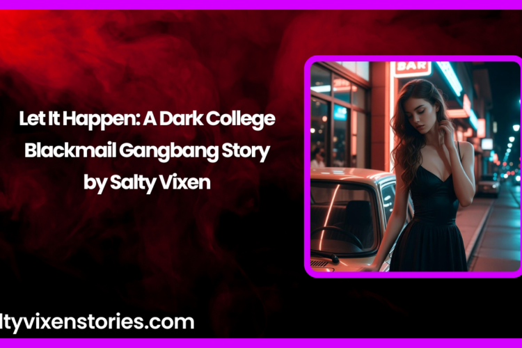 Let It Happen A Dark College Blackmail Gangbang Story by Salty Vixen