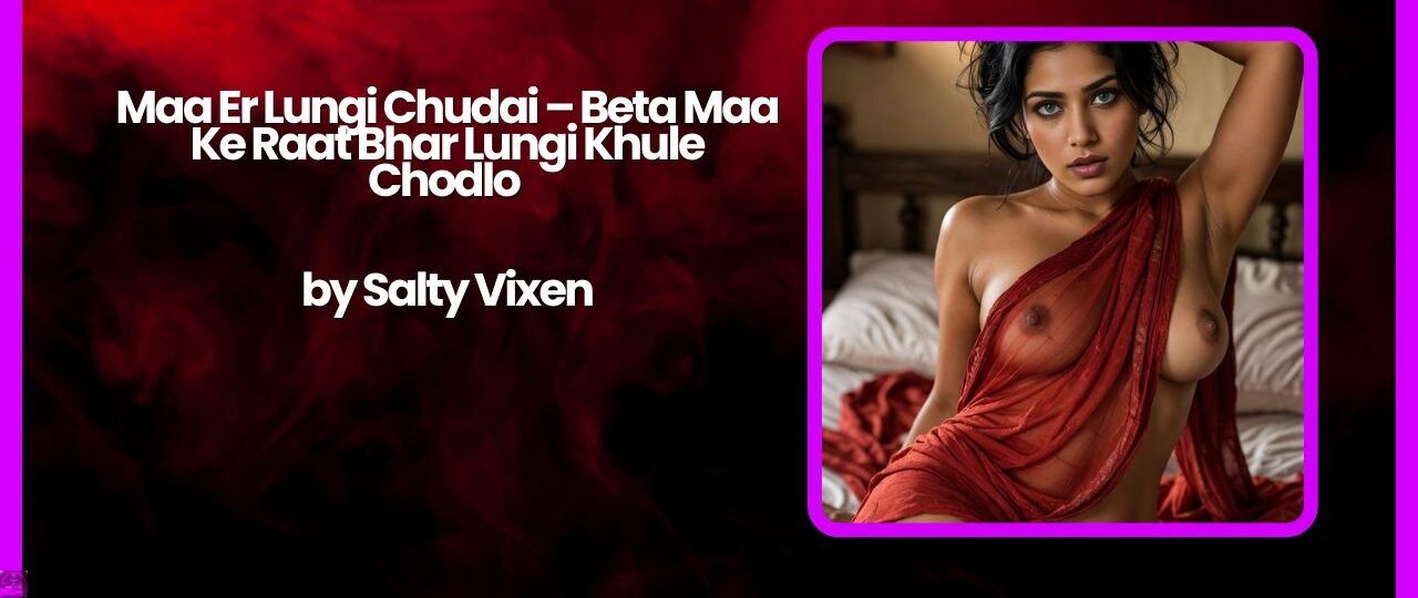 Maa Er Lungi Chudai – Beta Maa Ke Raat Bhar Lungi Khule Chodlo by Salty Vixen 1 Maa Er Lungi Chudai – Beta Maa Ke Raat Bhar Lungi Khule Chodlo by Salty Vixen