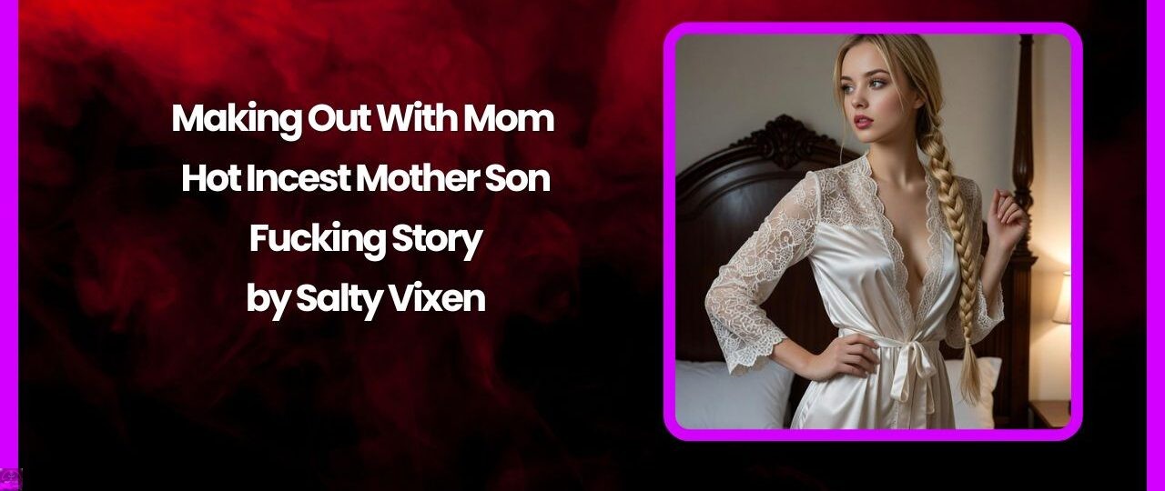 Making Out With Mom – Hot Incest Mother Son Fucking Story 1 Making Out With Mom – Hot Incest Mother Son Fucking Story