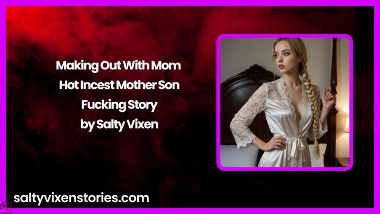 Making Out With Mom – Hot Incest Mother Son Fucking Story