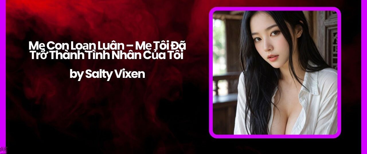 Mẹ Con Loạn Luân – Mẹ Tôi Đã Trở Thành Tình Nhân Của Tôi by Salty Vixen 1 Me Con Loan Luan – Me Toi Da Tro Thanh Tinh Nhan Cua Toi by Salty Vixen