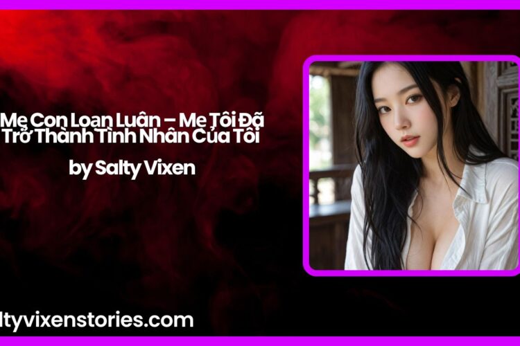 Me Con Loan Luan – Me Toi Da Tro Thanh Tinh Nhan Cua Toi by Salty Vixen