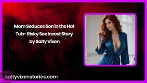Mom Seduces Son in the Hot Tub- Risky Sex Incest Story by Salty Vixen