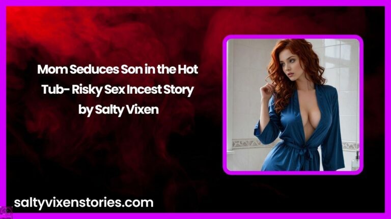 Mom Seduces Son in the Hot Tub- Risky Sex Incest Story by Salty Vixen