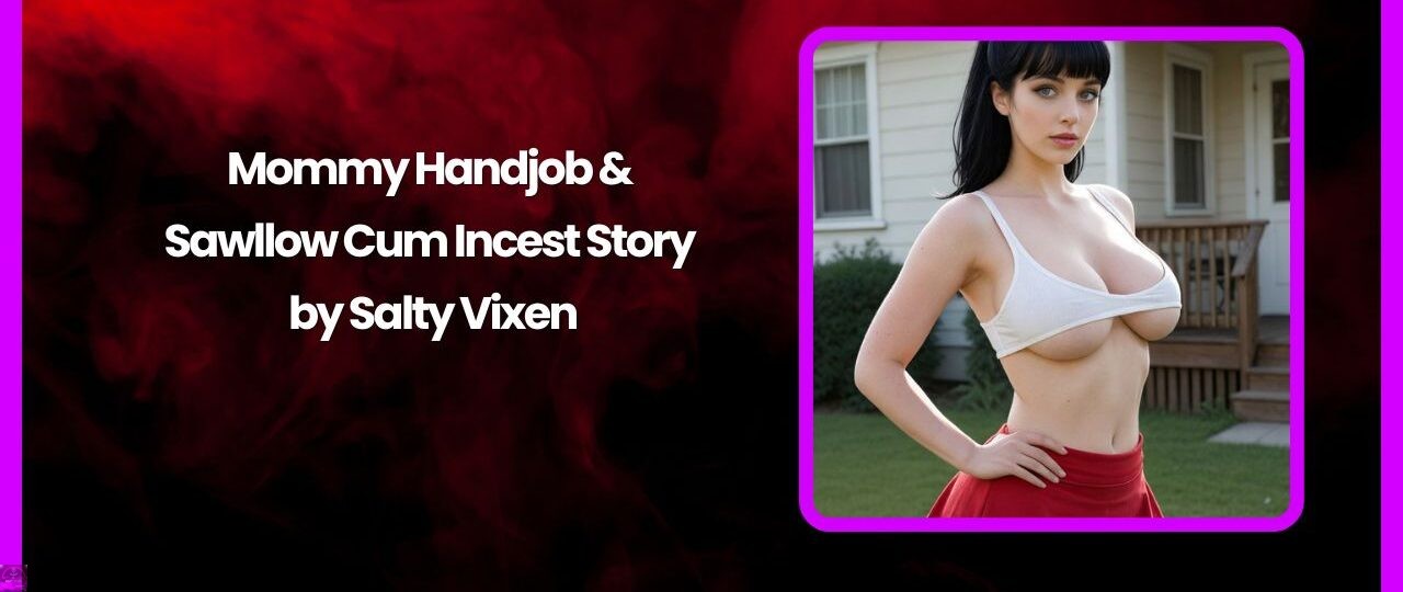 Mommy Handjob & Sawllow Cum - Incest Story by Salty Vixen 1 Mommy Handjob Sawllow Cum Incest Story by Salty Vixen