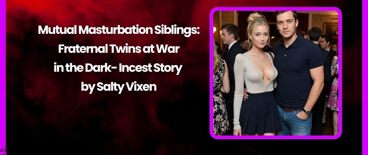 Mutual Masturbation Siblings: Fraternal Twins at War in the Dark- Incest Story by Salty Vixen 1 Mutual Masturbation Siblings Fraternal Twins at War in the Dark Incest Story by Salty Vixen