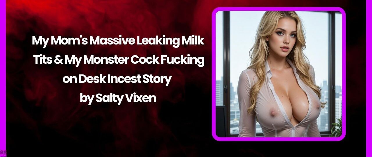 My Mom's Massive Leaking Milk Tits & My Monster Cock Fucking on Desk Incest Story 1 My Moms Massive Leaking Milk Tits My Monster Cock Fucking on Desk Incest Story