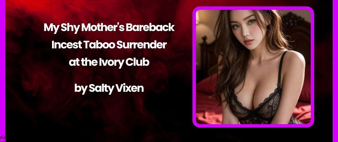 My Shy Mother's Bareback Incest Taboo Surrender at the Ivory Club 1 My Shy Mothers Bareback Incest Taboo Surrender at the Ivory Club