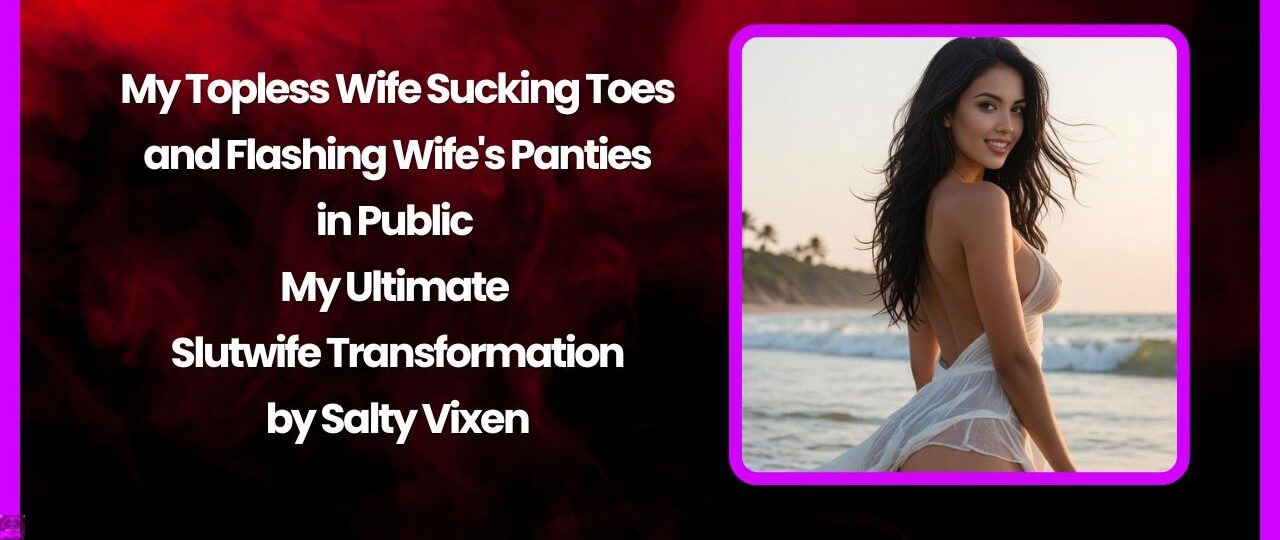 My Topless Wife Sucking Toes and Flashing Wife's Panties in Public – My Ultimate Slutwife Transformation 1 My Topless Wife Sucking Toes and Flashing Wifes Panties in Public – My Ultimate Slutwife Transformation