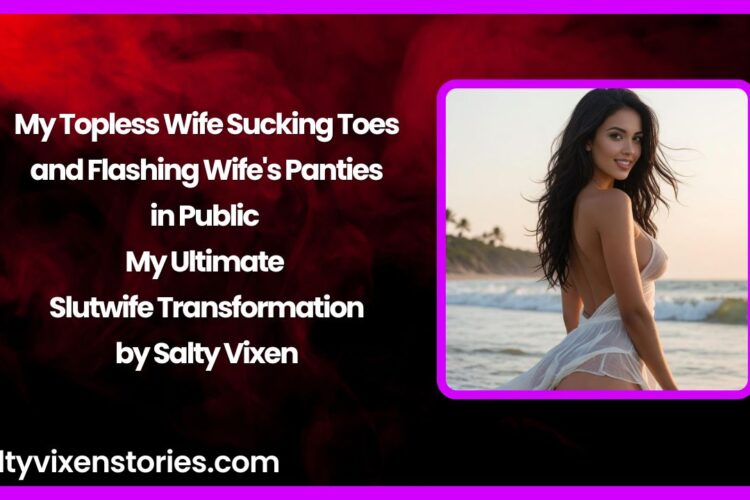 My Topless Wife Sucking Toes and Flashing Wifes Panties in Public – My Ultimate Slutwife Transformation