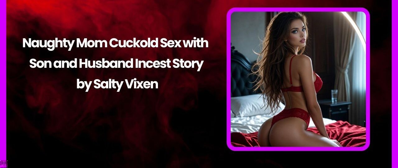 Naughty Mom Cuckold Sex with Son and Husband Incest Story by Salty Vixen