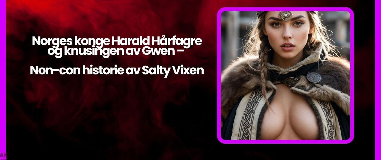 Norges konge Harald Hårfagre og knusingen av Gwen – Non-con historie av Salty Vixen 1 Norges konge Harald Harfagre og knusingen av Gwen – Non con historie av Salty Vixen