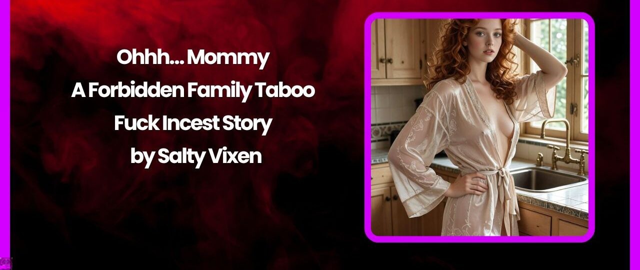 Ohhh… Mommy – A Forbidden Family Taboo Fuck Incest Story by Salty Vixen