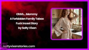 Ohhh… Mommy – A Forbidden Family Taboo Fuck Incest Story by Salty Vixen