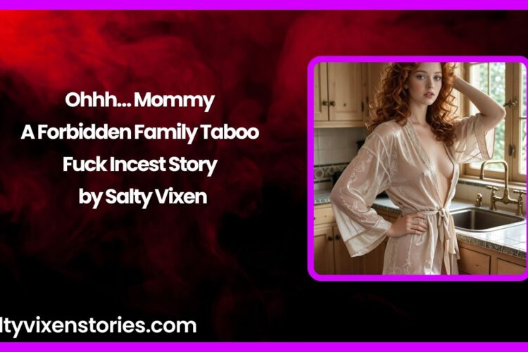 Ohhh… Mommy – A Forbidden Family Taboo Fuck Incest Story by Salty Vixen