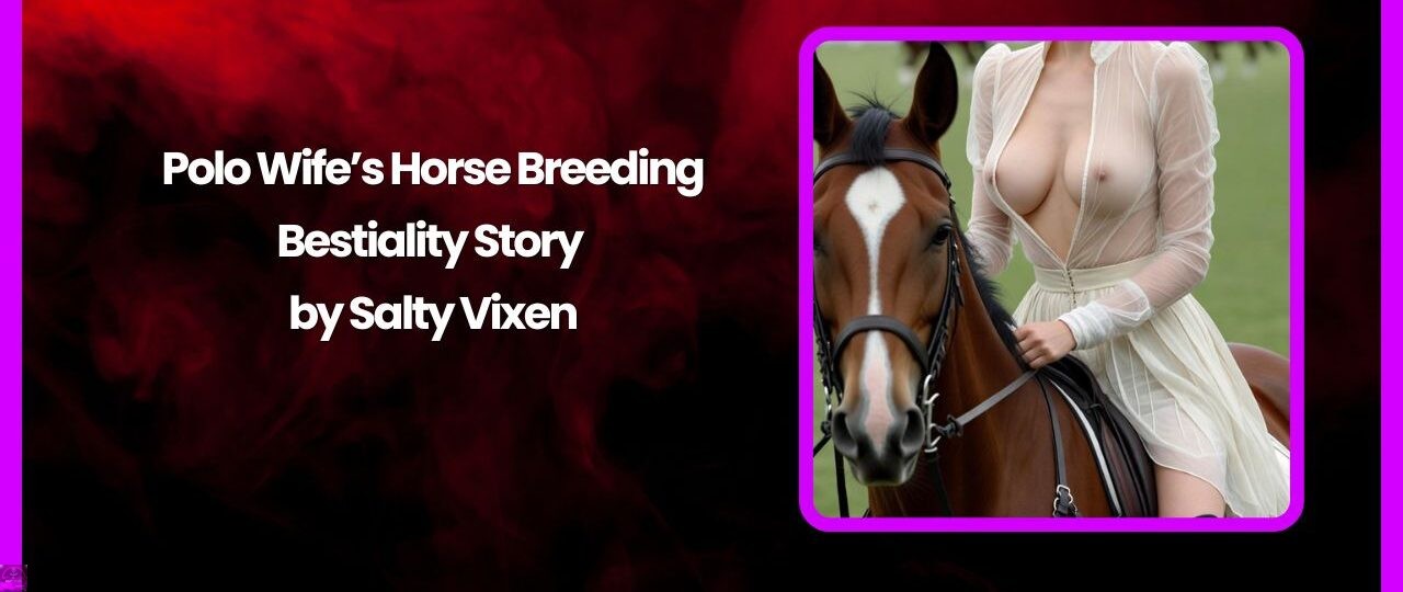 Polo Wife’s Horse Breeding-Bestiality Story by Salty Vixen 1 Polo Wifes Horse Breeding Bestiality Story by Salty Vixen