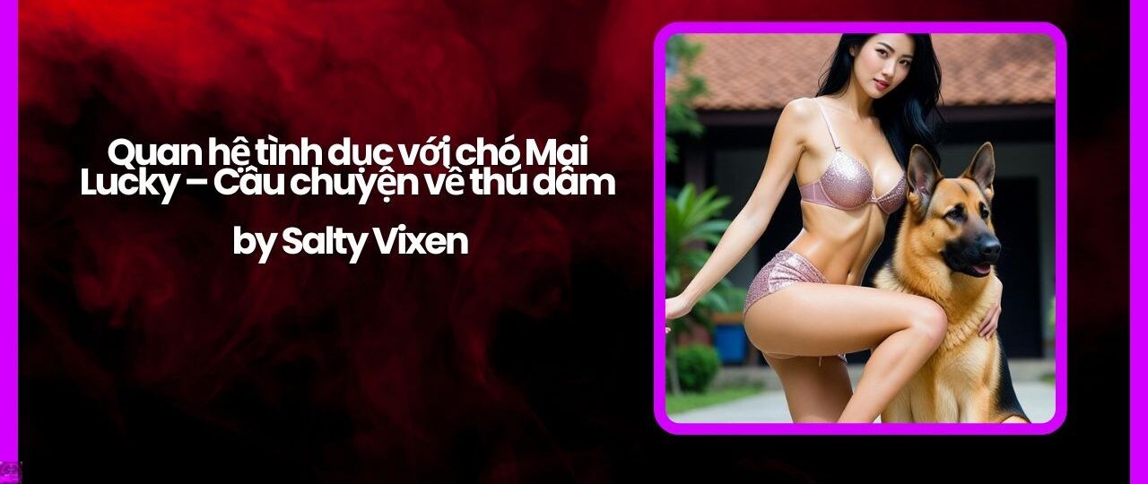 Quan hệ tình dục với chó Mai Lucky – Câu chuyện về thú dâm by Salty Vixen 1 Quan he tinh duc voi cho Mai Lucky – Cau chuyen ve thu dam by Salty Vixen