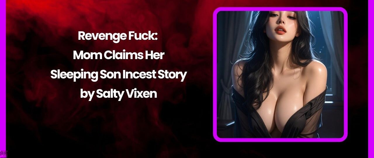 Revenge Fuck: Mom Claims Her Sleeping Son Incest Story by Salty Vixen 1 Revenge Fuck Mom Claims Her Sleeping Son Incest Story by Salty Vixen