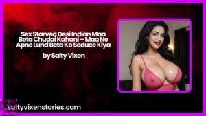 Sex Starved Desi Indian Maa Beta Chudai Kahani – Maa Ne Apne Lund Beta Ko Seduce Kiya