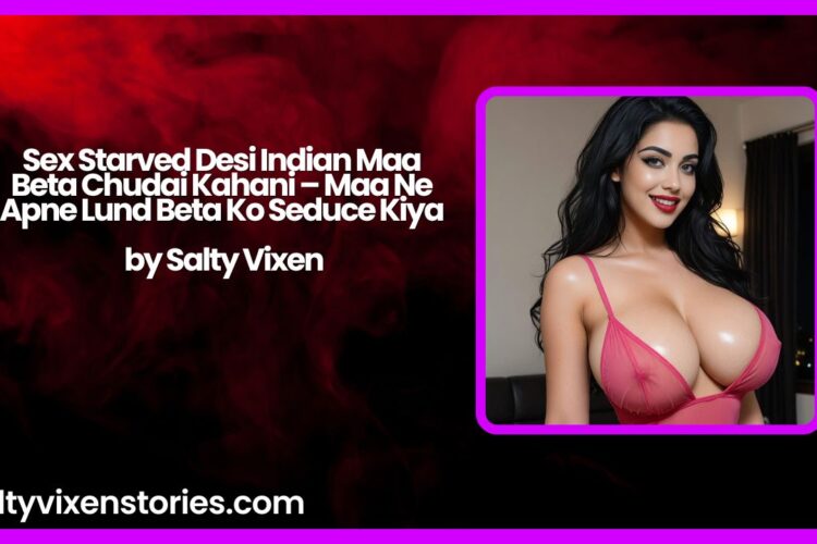 Sex Starved Desi Indian Maa Beta Chudai Kahani – Maa Ne Apne Lund Beta Ko Seduce Kiya