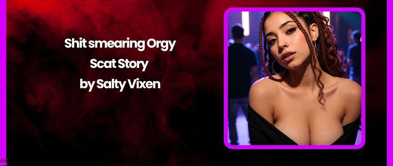 Shit smearing Orgy- Scat Story by Salty Vixen 1 Shit smearing Orgy Scat Story by Salty Vixen