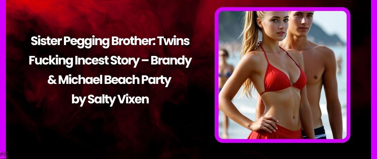 Sister Pegging Brother Twins Fucking Incest Story – Brandy Michael Beach Party