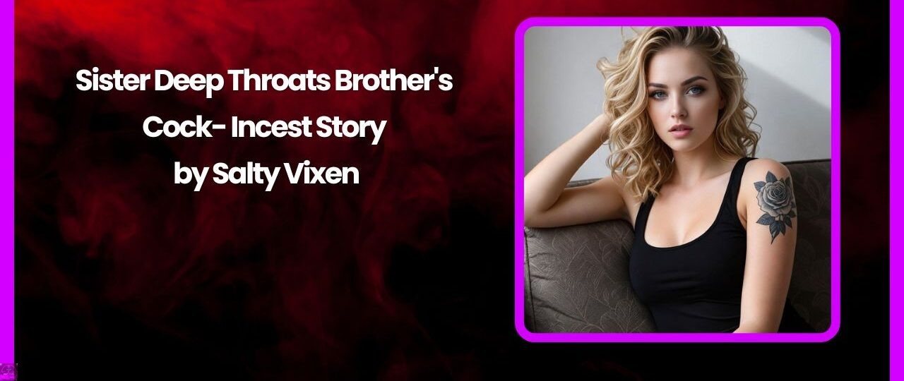 Sister deep throats brothers cock Incest Story by Salty Vixen