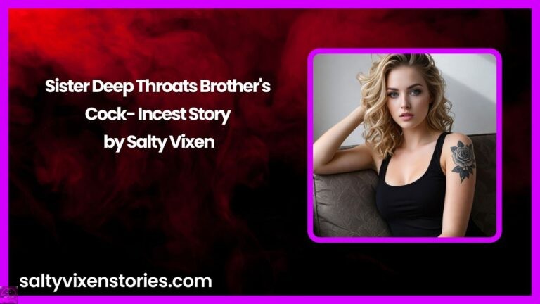 Sister deep throats brother’s cock- Incest Story by Salty Vixen