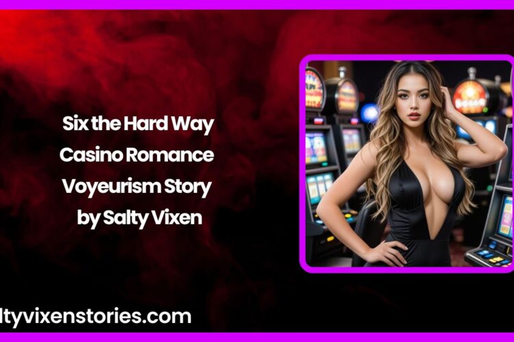 Six the Hard Way Casino Romance Voyeurism Story by Salty Vixen