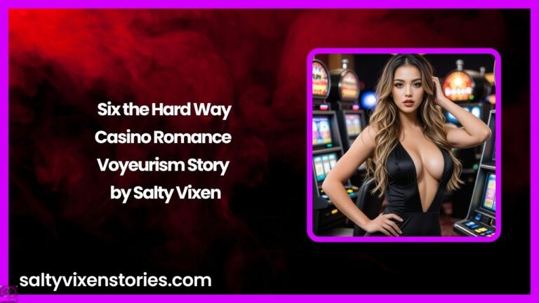 Six the Hard Way-Casino Romance Voyeurism Story by Salty Vixen