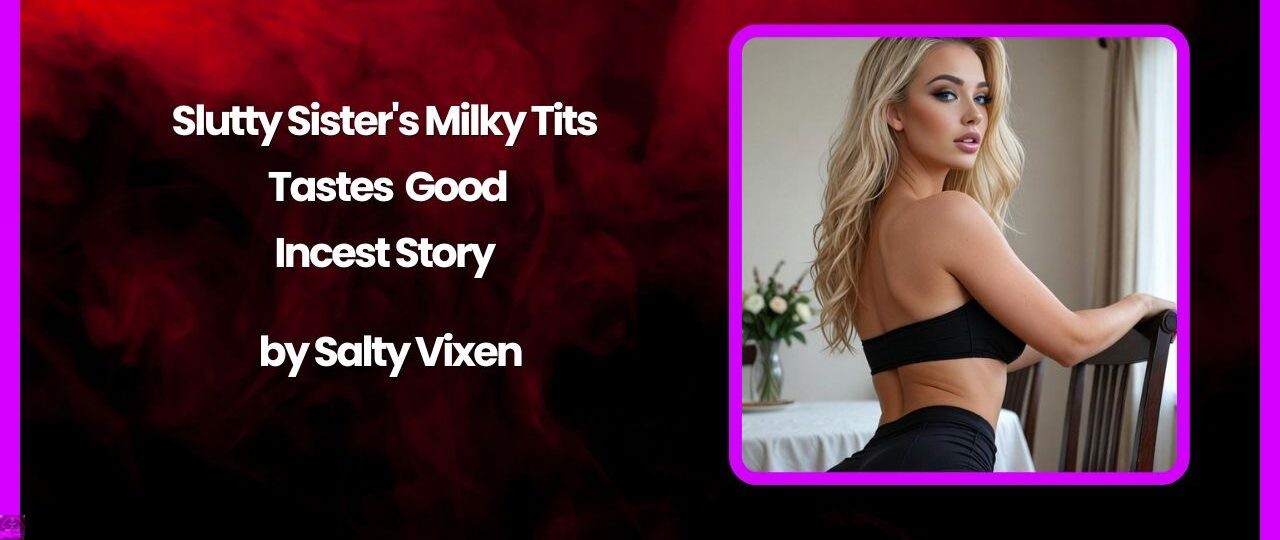Slutty Sister's Milky Tits Tastes Good- Incest Story by Salty Vixen 1 Slutty Sisters Milky Tits Tastes Good Incest Story by Salty Vixen