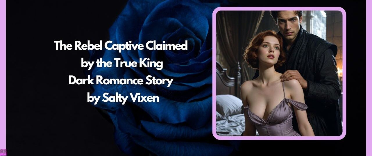 The Rebel Captive Claimed by the True King Dark Romance Story by Salty Vixen