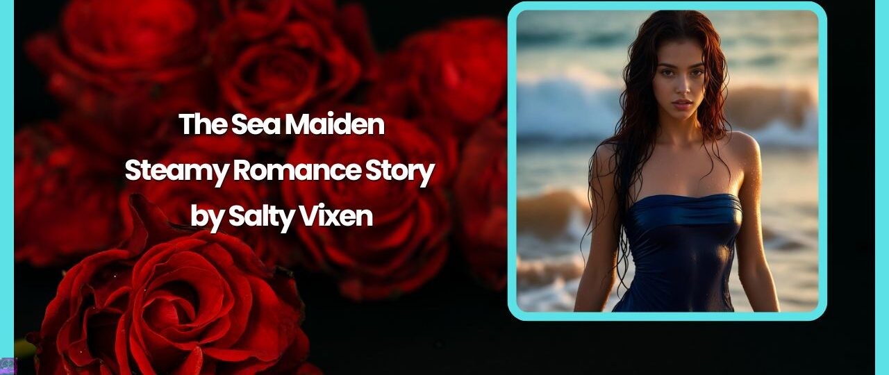 The Sea Maiden- Steamy Romance Story by Salty Vixen 1 The Sea Maiden Steamy Romance Story by Salty Vixen