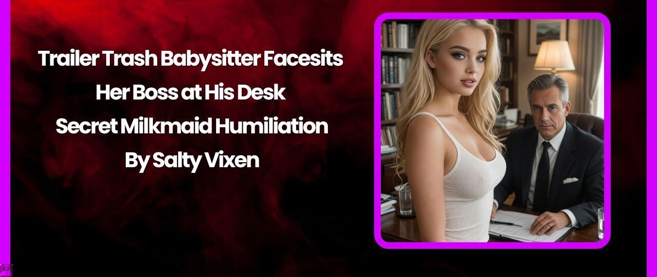 Trailer Trash Babysitter Facesits Her Boss at His Desk – Secret Milkmaid Humiliation 1 Trailer Trash Babysitter Facesits Her Boss at His Desk – Secret Milkmaid Humiliation