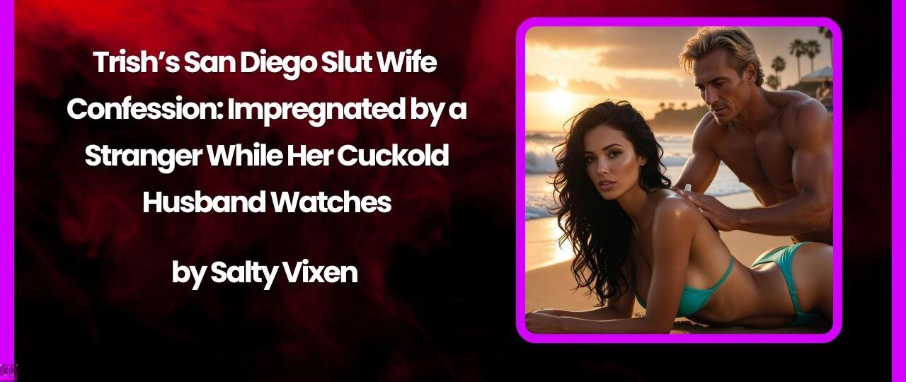 Trish’s San Diego SlutWife Confession: Impregnated by a Stranger While Her Cuckold Husband Watches 1 Trishs San Diego SlutWife Confession Impregnated by a Stranger While Her Cuckold Husband Watches