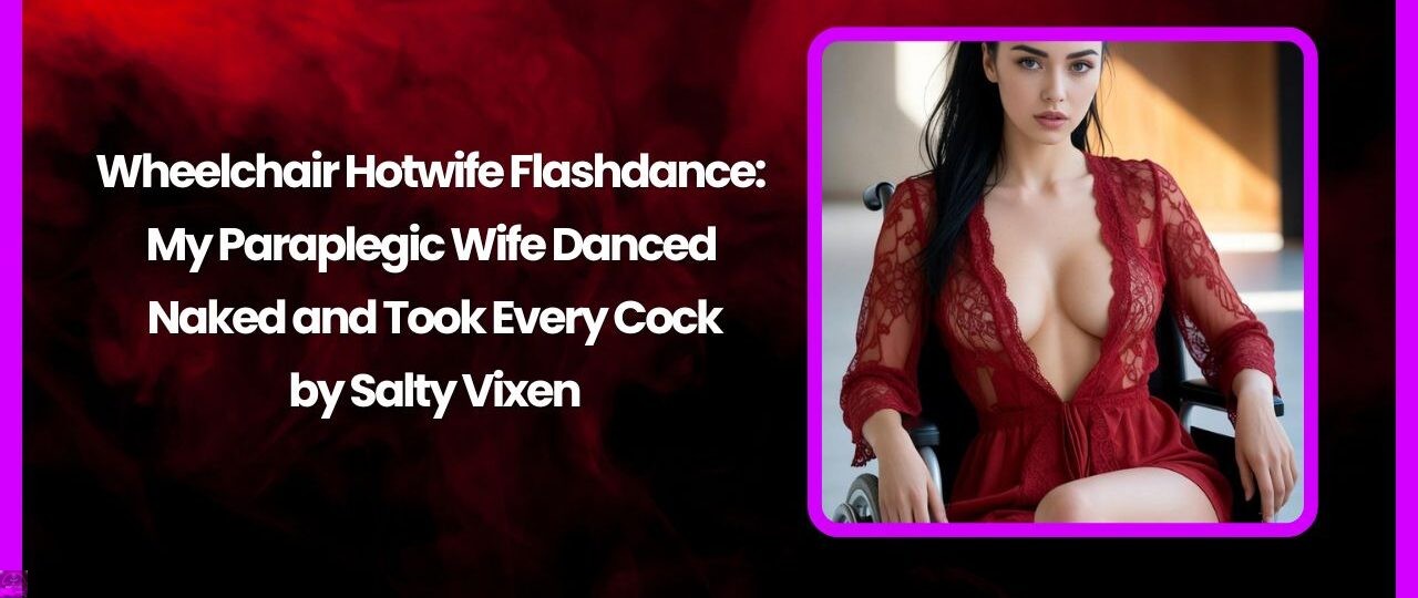 Wheelchair Hotwife Flashdance: My Paraplegic Wife Danced Naked and Took Every Cock 1 Wheelchair Hotwife Flashdance My Paraplegic Wife Danced Naked and Took Every Cock