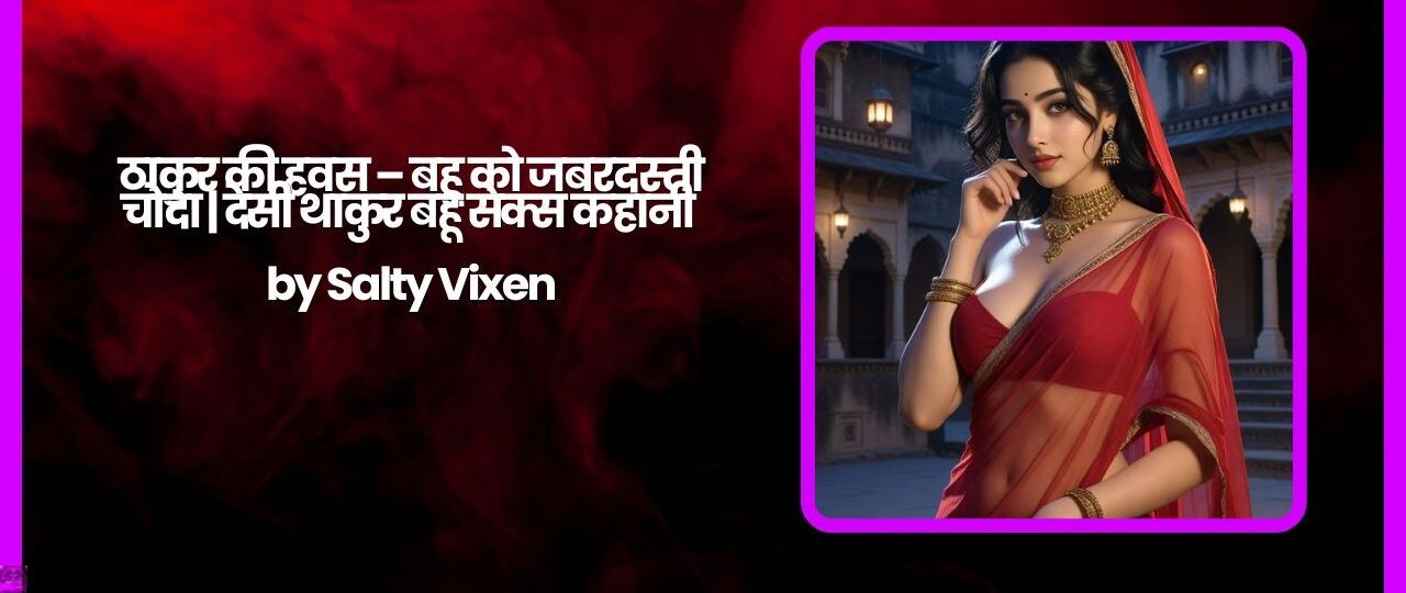 ठाकुर की हवस – बहू को जबरदस्ती चोदा | देसी थाकुर बहू सेक्स कहानी by Salty Vixen 1 ठाकुर की हवस – बहू को जबरदस्ती चोदा देसी थाकुर बहू सेक्स कहानी by Salty Vixen