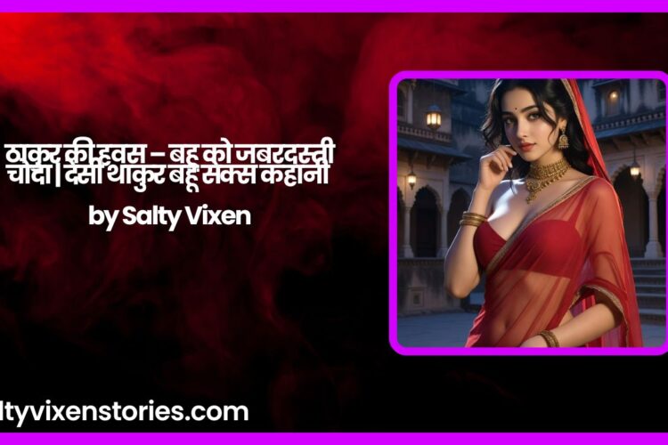 ठाकुर की हवस – बहू को जबरदस्ती चोदा देसी थाकुर बहू सेक्स कहानी by Salty Vixen