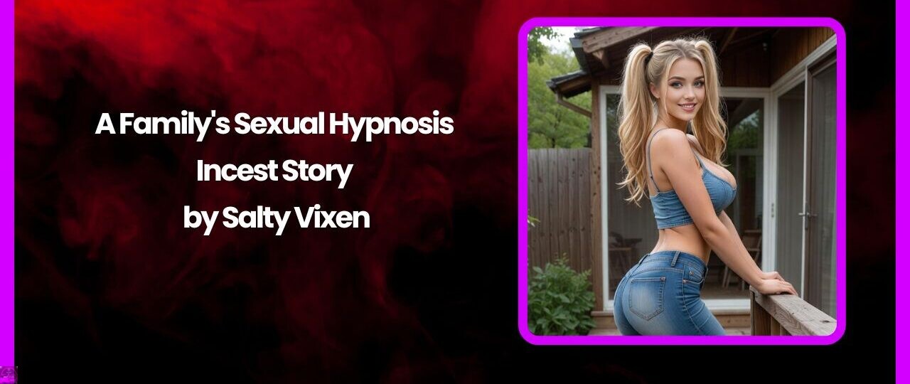 A Family's Sexual Hypnosis- Incest Story by Salty Vixen 1 A Familys Sexual Hypnosis Incest Story by Salty Vixen