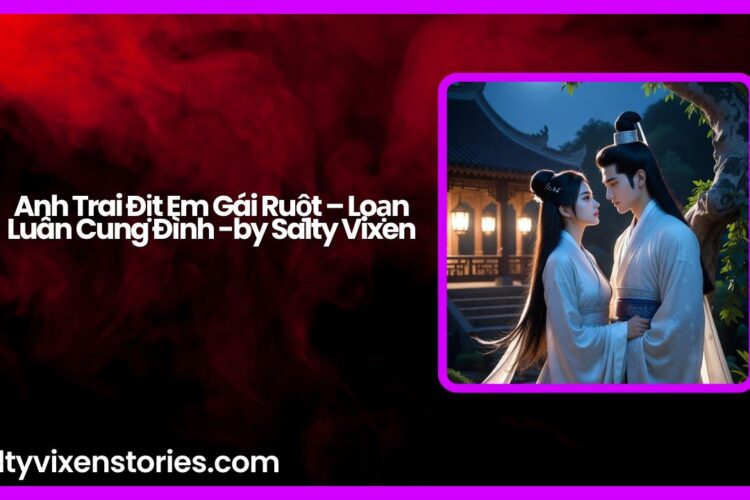 Anh Trai Dit Em Gai Ruot – Loan Luan Cung Dinh by Salty Vixen
