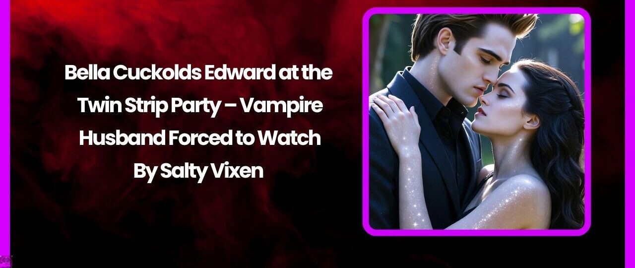 Bella Cuckolds Edward at the Twin Strip Party – Vampire Husband Forced to Watch 1 Bella Cuckolds Edward at the Twin Strip Party – Vampire Husband Forced to Watch