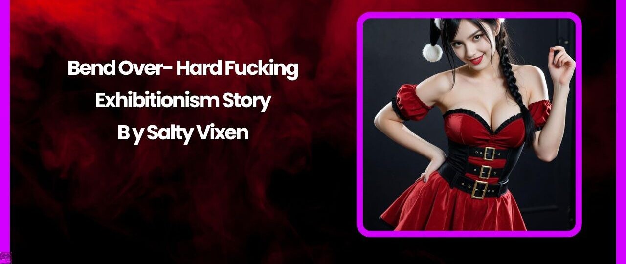 Bend Over Hard Fucking Exhibitionism Story by Salty Vixen