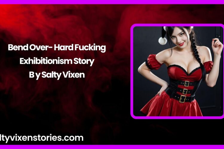 Bend Over- Hard Fucking Exhibitionism Story by Salty Vixen