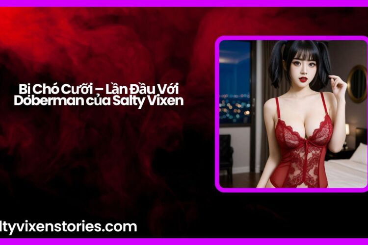 Bi Cho Cuoi – Lan Dau Voi Doberman cua Salty Vixen