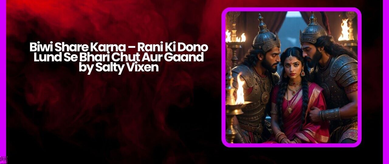 Biwi Share Karna – Rani Ki Dono Lund Se Bhari Chut Aur Gaand by Salty Vixen 1 Biwi Share Karna – Rani Ki Dono Lund Se Bhari Chut Aur Gaand by Salty Vixen