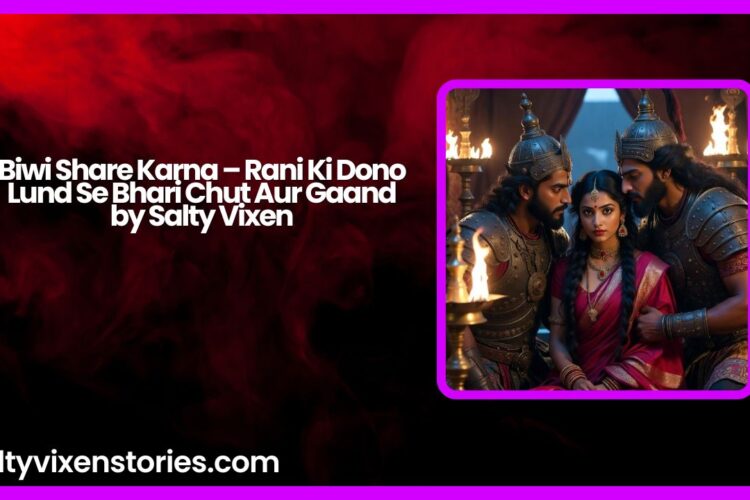 Biwi Share Karna – Rani Ki Dono Lund Se Bhari Chut Aur Gaand by Salty Vixen