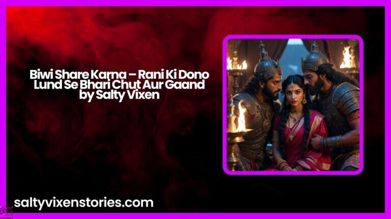 Biwi Share Karna – Rani Ki Dono Lund Se Bhari Chut Aur Gaand by Salty Vixen
