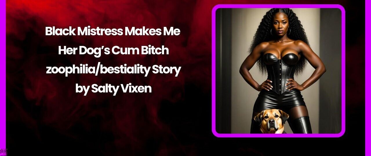 Black Mistress Makes Me Her Dog’s Cum Bitch-zoophilia/bestiality Story by Salty Vixen 1 Black Mistress Makes Me Her Dogs Cum Bitch zoophiliabestiality Story by Salty Vixen